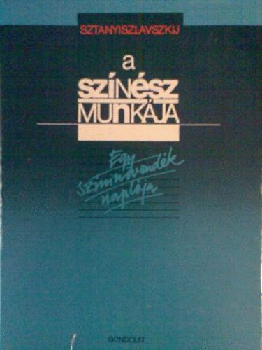 Sztanyiszlavszkij - A sz�n�sz munk�ja (Egy sz�nin�vend�k napl�ja)