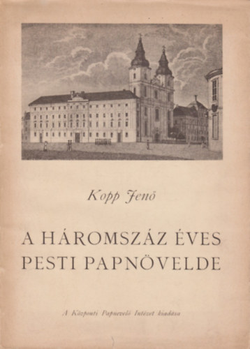 Kopp Jenő - A háromszáz éves Pesti Papnövelde
