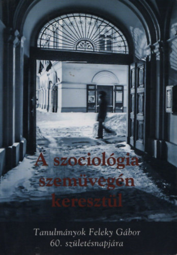 A szociolgia szemvegn keresztl - Tanulmnyok Feleky Gbor 60.szletsnapjra