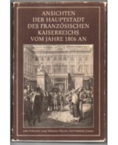 Pinkerton, John, Louis S�bastien Mercier, Cramer Carl Friedrich - Ansichten der Hauptstadt des Franz�sischen Kaiserreichs vom Jahre 1806 an Erstmals erschienen im Jahre 1807, neu herausgegeben und ausgew�hlt von Klaus Linke