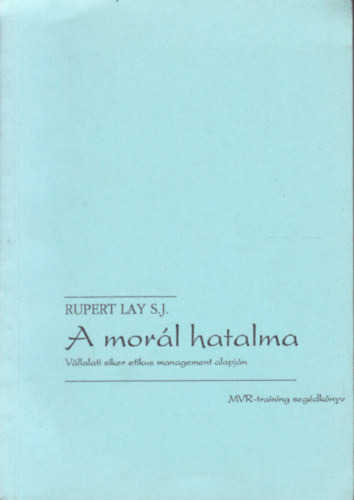 Rupert Lay S.J. - A morl hatalma - Vllalati siker etikus management alapjn