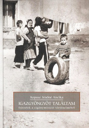 Kopasz Jenőné Ancika - Igazgyöngyöt találtam - fejezetek a cigány misszió történelméből