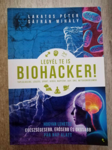 Lakatos Pter, Sfrn Mihly - Legyl te is biohacker! - Hogyan lehetsz egszsgesebb, ersebb s okosabb pr nap alatt (Tpllkozs, Lgzs, Sport, Hideg, Napfny, Agym DNS, Mitokondriumok)