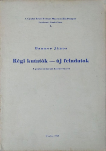 Banner János - Régi kutatók - új feladatok - A gyulai múzeum kilencven éve