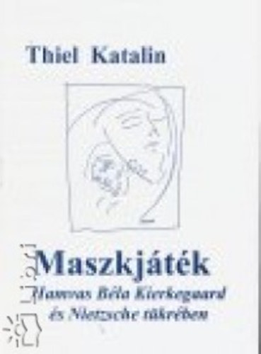 Thiel Katalin - Maszkjáték. Hamvas Béla Kierkegaard és Nietzsche tükrében