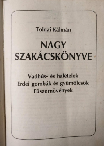 Tolnai Kálmán - Tolnai Kálmán nagy szakácskönyve (Vadhús- és halételek - Erdei gombák és gyümölcsök - Fűszernövények)