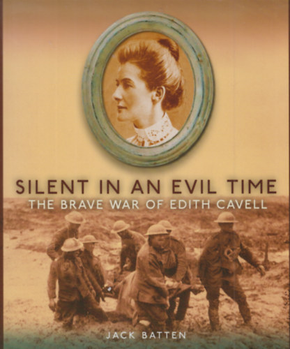 Jack Batten - Silent in an evil time- The brave war of Edith Cavell (Némán egy gonosz időben- Edith Cavell bátor háborúja) Angol nyelvű