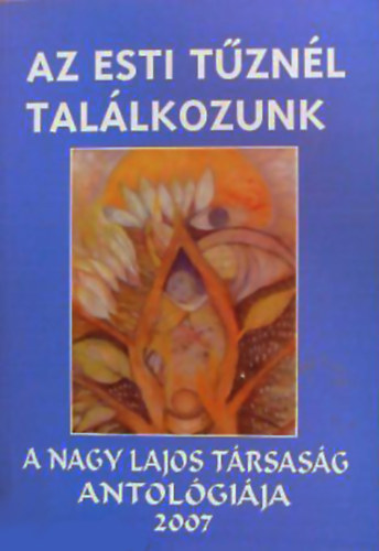 Gyimesi Lszl (szerk.) - Az esti tznl tallkozunk - a Nagy Lajos trsasg antalgija 2007