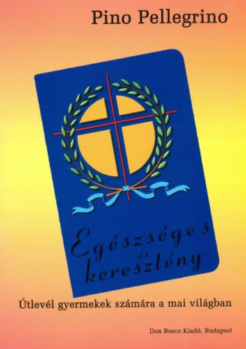 Pino Pellegrino - Egszsges s keresztny - tlevl gyermekek szmra a mai vilgban