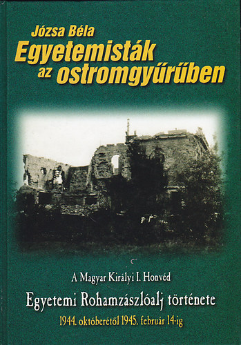 Jzsa Bla - Egyetemistk az ostromgyrben (A Magyar Kirlyi I. Honvd Egyetemi Rohamzszlalj trtnete 1944. oktbertl 1945. februr 14-ig)