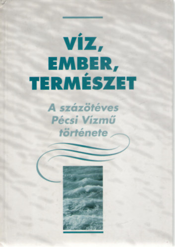 Dr. Szirtes Gbor (szerk.) - Vz, ember, termszet - A szzt ves Pcsi Vzm trtnete