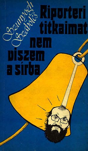 Szunyogh Szabolcs - Riporteri titkaimat nem viszem a sírba