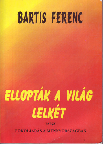 Bartis Ferenc - Elloptk a vilg lelkt avagy pokoljrs a mennyorszgban