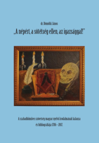 dr. D�m�lki J�nos - ,,A n�p�rt, a s�t�ts�g ellen, az igazs�ggal" - A szabadk�m�ves sz�vets�g magyar nyelv� irodalm�nak kalauza �s bibliogr�fi�ja 1786-2017