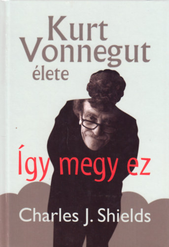 Charles J. Shields - Így megy ez - Kurt Vonnegut élete