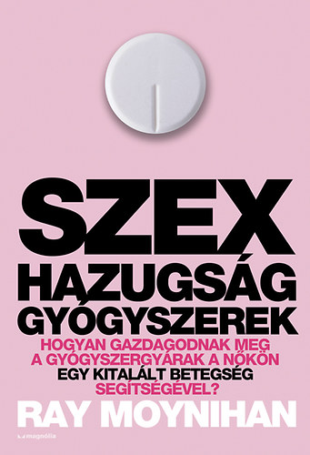 Ray Moynihan - Szex, hazugsg, gygyszerek