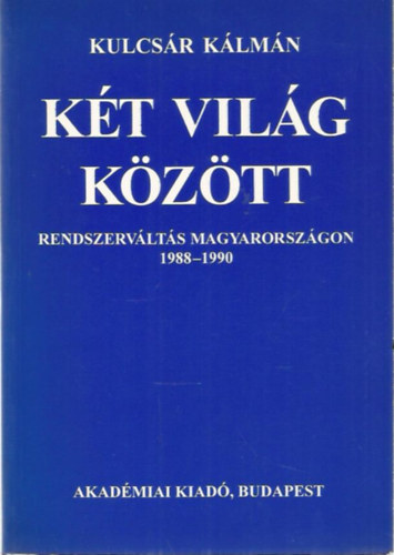Kulcs�r K�lm�n - K�t vil�g k�z�tt - Rendszerv�lt�s Magyarorsz�gon 1988-1990