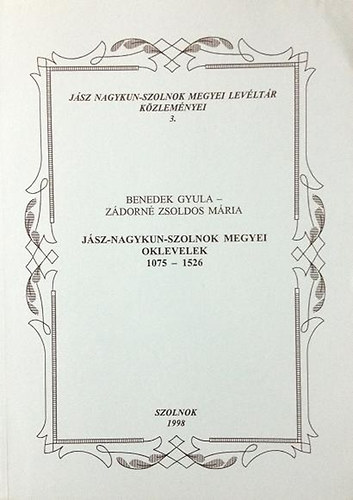 Benedek Gyula; Zdorn Zsoldos Mria - Jsz-Nagykun-Szolnok megyei oklevelek 1075-1526