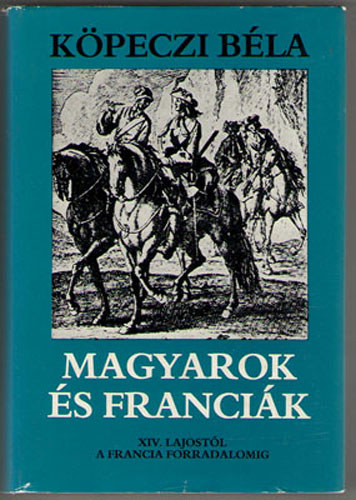 K�peczi B�la - Magyarok �s franci�k XIV. Lajost�l a Francia Forradalomig
