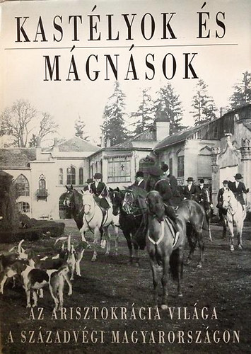 Baji Etelka; Dr. Csorba Lszl - Kastlyok s mgnsok - Az arisztokrcia vilga a szzadvgi Magyarorszgon
