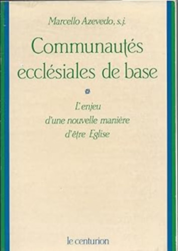 Marcello Azevedo, S. J. - Communauts ecclesiales de base : l'enjeu d'une nouvelle maniere d'etre eglise