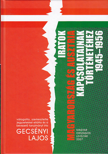 Gecsényi Lajos (szerk.) - Iratok Magyarország és Ausztria kapcsolatainak történetéhez 1945-1956
