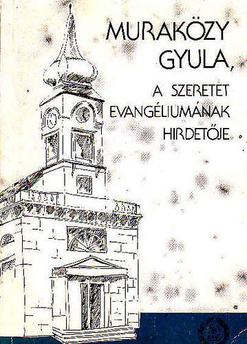 Murakzy Gyula, Szerk.: Kovcs Blint - A szeretet evangliumnak hirdetje - Vlogats Murakzy Gyula letmvbl