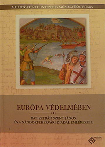 Kálmán Peregrin-Veszprémy László (szerk.) - Európa védelmében - Kapisztrán Szent János és a nándorfehérvári diadal emlékezete