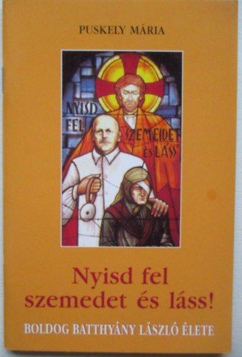 Puskely ÍMária - Nyisd fel szemedet és láss! (Boldog Batthyány László élete)