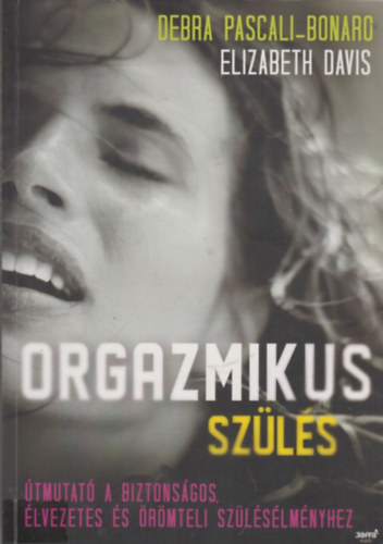 Debra Pascali-Bonardo, Elizabeth Davis - Orgazmikus szülés (Útmutató a biztonságos, élvezetes és örömteli szülésélményhez)