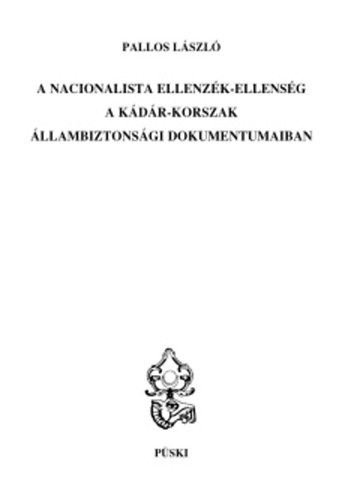 Pallos László - A nacionalista ellenzék-ellenség a Kádár-korszak állambizt.i dokumentumaiba