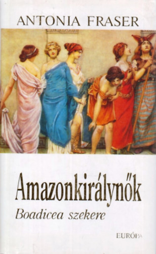 Antonia Fraser - Amazonkirálynők (Boadicea szekere)