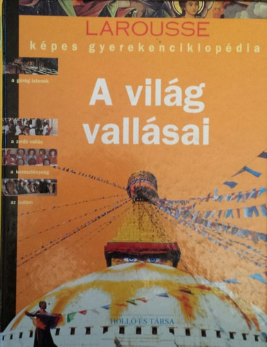Claude Naudin (szerk.) . Marie-Lise Cuq (szerk.) - A vilg vallsai - Kpes gyerekenciklopdia - Larousse kpes gyermekenciklopdia