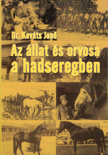 Dr. Kov�ts Jen� - Az �llat �s orvosa a hadseregben - Fejezetek a katonai �llatorvosl�s t�rt�nelm�b�l