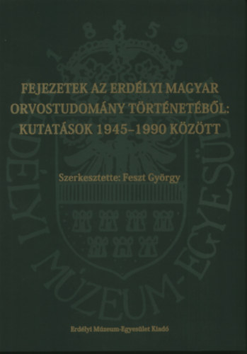 Feszt Gyrgy (szerk.) - Fejezetek az erdlyi magyar orvostudomny trtnetbl: kutatsok 1945-1990 kztt