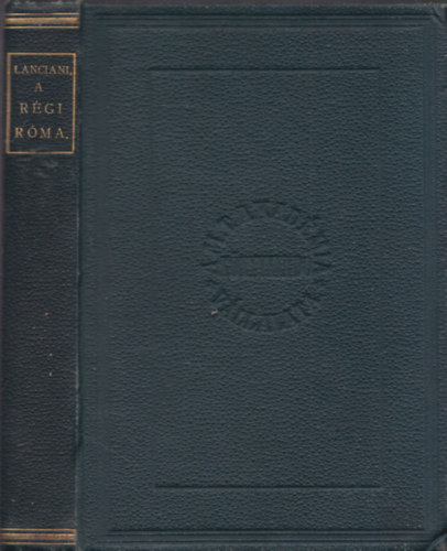 Lanciani Rudolf - A régi Róma, a legújabb ásatások világításában