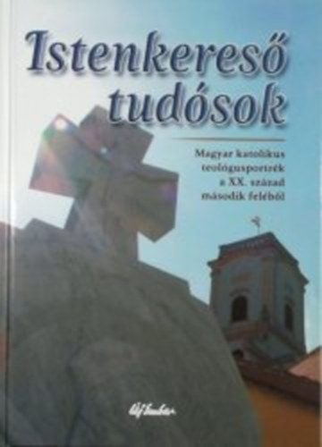 Krnitz Mihly (szerk.) - Istenkeres tudsok - Magyar katolikus teolgusportrk a XX. szzad msodik felbl