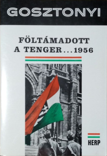 Gosztonyi P�ter - F�lt�madott a tenger...1956 - A Magyar Okt�ber t�rt�nete (Emigr�ns kiadv�ny)