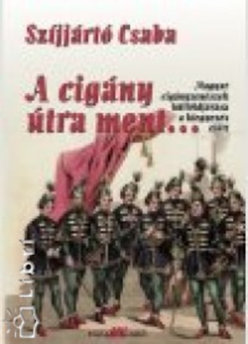 Szjjrt Csaba - A cigny tra ment... - Cignyzenekaraink, valamint npzenei s nptnctrsasgok klfldjrsa a kezdetektl a kiegyezsig