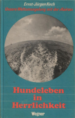 Ernst-J�rgen Koch - Hundeleben in Herrlichkeit: Unsere Weltumsegelung mit der "Kairos"