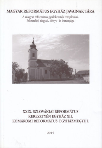 Balla Terzia, B. Kocsis Istvn, Felhsn Csiszr Sarolta, Szabn Hegeds Gyngyi, P. Szalay Emke - XXIX. Szlovkiai Reformtus Keresztyn Egyhz XII. - Komromi Reformtus Egyhz I. (Magyar Reformtus Egyhz Javainak Tra)