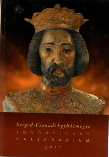 Dr. Antal Zsolt - Szeged-Csanádi Egyházmegye Toronyirány Kalendárium 2017