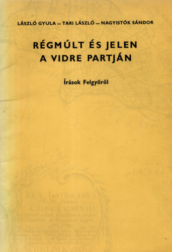 L�szl� Gyula; Tari L�szl�; Nagyist�k S�ndor - R�gm�lt �s jelen a Vidre partj�n (�r�sok Felgy�r�l)