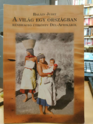 Balázs Judit - A világ egy országban - rendhagyó útikönyv Dél-Afrikáról