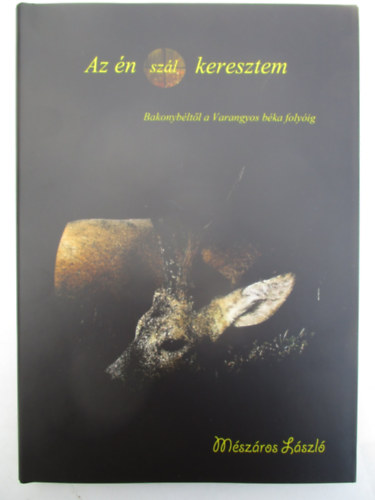 Mészáros László - Az én (szál) keresztem (Bakonybéltől a Varangyos béka folyóig)