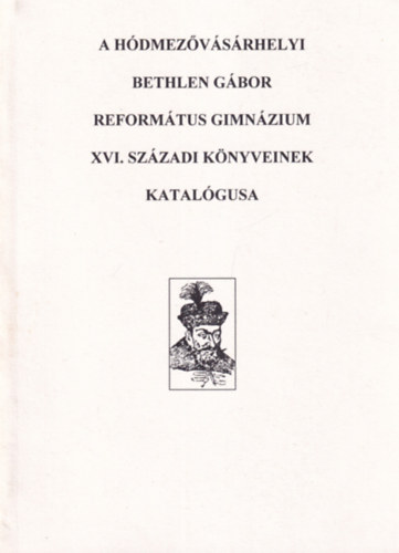 A H�dmez�v�s�rhelyi Bethlen G�bor Reform�tus Gimn�zium XVI. sz�zadi k�nyveinek katal�gusa