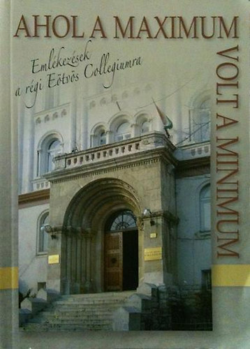 Kelevz gnes (sajt al rendezte) - Ahol a maximum volt a minimum (Emlkezsek a rgi Etvs Collegiumra)