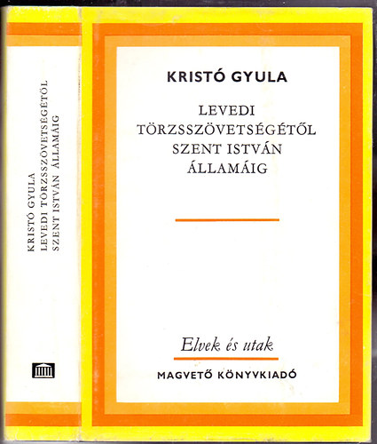 Kristó Gyula - Levedi törzsszövetségétől Szent István államáig - Elvek és utak