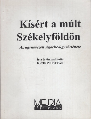 Iochom István - Kísért a múlt Székelyföldön (Az úgynevezett Agache-ügy története)