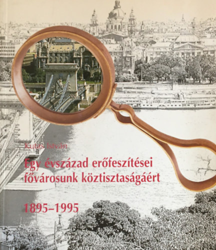 Kutas István - Egy évszázad erőfeszítései fővárosunk köztisztaságáért